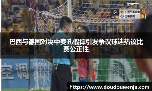 巴西与德国对决中麦孔假摔引发争议球迷热议比赛公正性