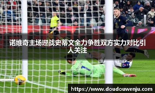 诺维奇主场迎战史蒂文全力争胜双方实力对比引人关注