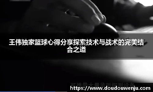 王伟独家篮球心得分享探索技术与战术的完美结合之道